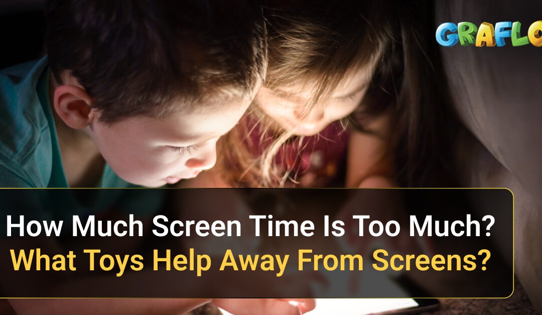 How Much Screen Time Is Too Much? What Toys Help Away From Screens?